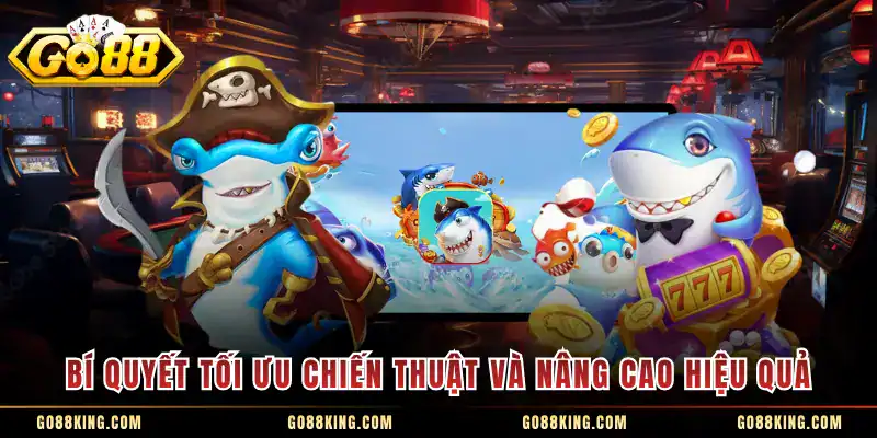 Bí quyết tối ưu chiến thuật và nâng cao hiệu quả