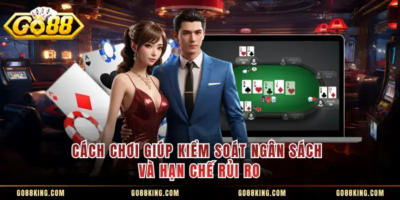 Cách chơi giúp kiểm soát ngân sách và hạn chế rủi ro