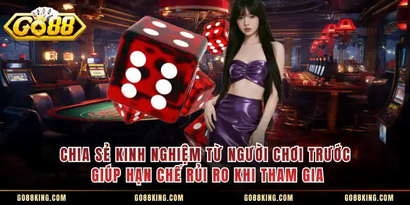 Chia sẻ kinh nghiệm từ người chơi trước giúp hạn chế rủi ro khi tham gia