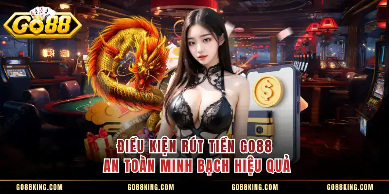 Điều kiện rút tiền GO88 an toàn minh bạch hiệu quả