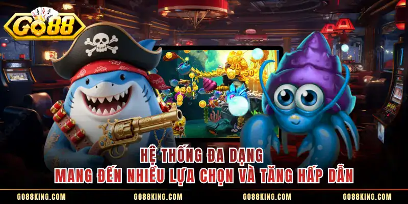 Hệ thống đa dạng mang đến nhiều lựa chọn và tăng hấp dẫn