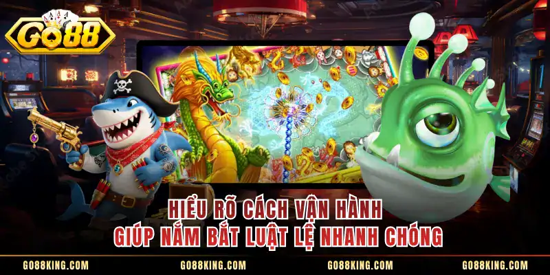 Hiểu rõ cách vận hành giúp nắm bắt luật lệ nhanh chóng