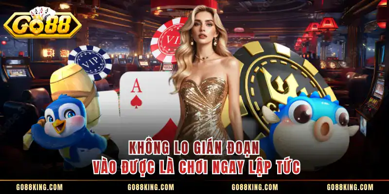 Không lo gián đoạn vào được là chơi ngay lập tức