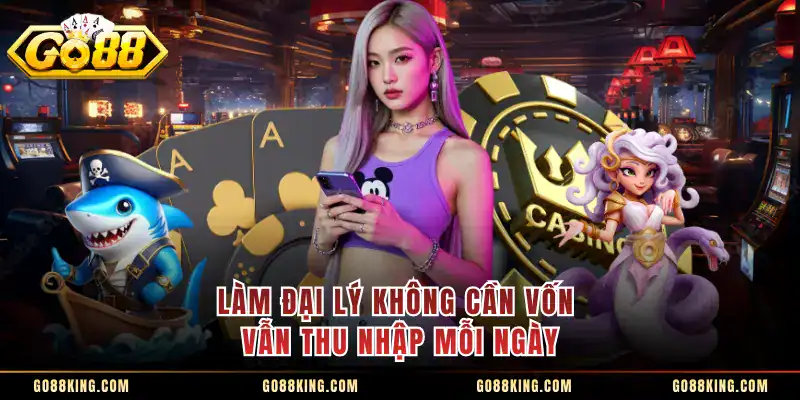 Làm đại lý không cần vốn vẫn thu nhập mỗi ngày