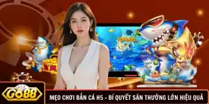 Mẹo Chơi Bắn Cá H5 - Bí Quyết Săn Thưởng Lớn Hiệu Quả
