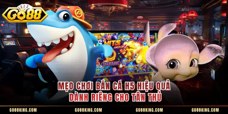 Mẹo Chơi Bắn Cá H5 hiệu quả dành riêng cho tân thủ