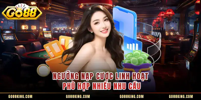 Ngưỡng nạp cược linh hoạt phù hợp nhiều nhu cầu