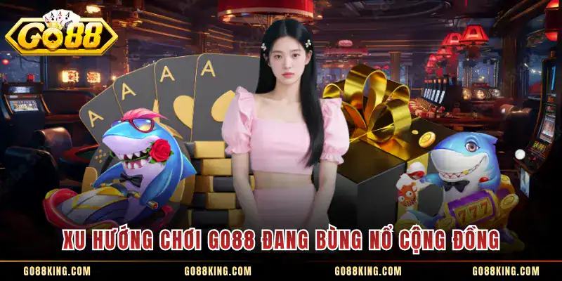 Xu hướng chơi GO88 đang bùng nổ cộng đồng